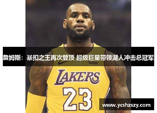 詹姆斯：暴扣之王再次登顶 超级巨星带领湖人冲击总冠军