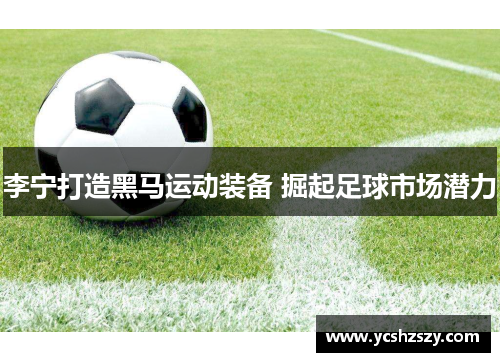 李宁打造黑马运动装备 掘起足球市场潜力