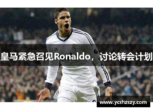 皇马紧急召见Ronaldo，讨论转会计划