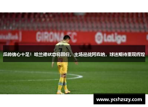 瓜帅信心十足！哈兰德状态将回归，主场迎战阿森纳，球迷期待重现辉煌