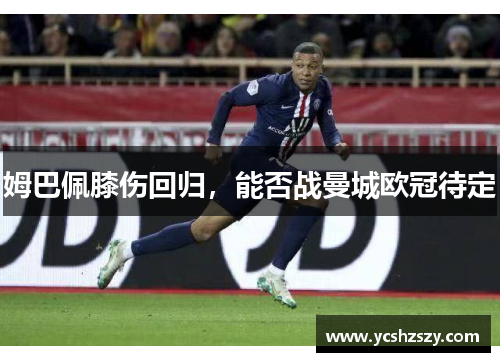 姆巴佩膝伤回归，能否战曼城欧冠待定