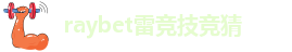 raybet雷竞技竞猜-RAYBET雷竞技竞彩